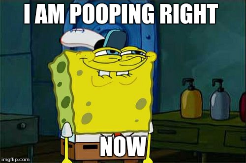 Don't You Squidward Meme | I AM POOPING RIGHT; NOW | image tagged in memes,dont you squidward | made w/ Imgflip meme maker