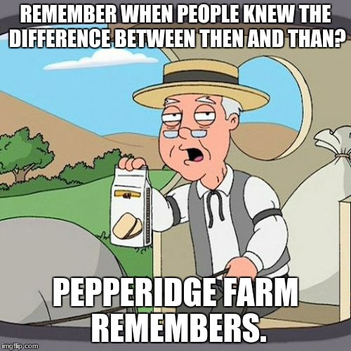 Pepperidge Farm Remembers |  REMEMBER WHEN PEOPLE KNEW THE DIFFERENCE BETWEEN THEN AND THAN? PEPPERIDGE FARM REMEMBERS. | image tagged in memes,pepperidge farm remembers | made w/ Imgflip meme maker
