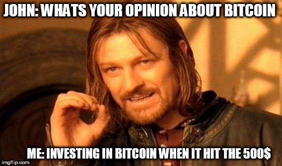 One Does Not Simply Meme | JOHN: WHATS YOUR OPINION ABOUT BITCOIN; ME: INVESTING IN BITCOIN WHEN IT HIT THE 500$ | image tagged in memes,one does not simply | made w/ Imgflip meme maker