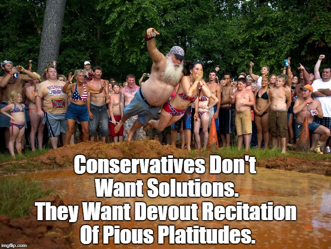 Conservatives Don't Want Solutions. They Want Devout Recitation Of Pious Platitudes. | made w/ Imgflip meme maker