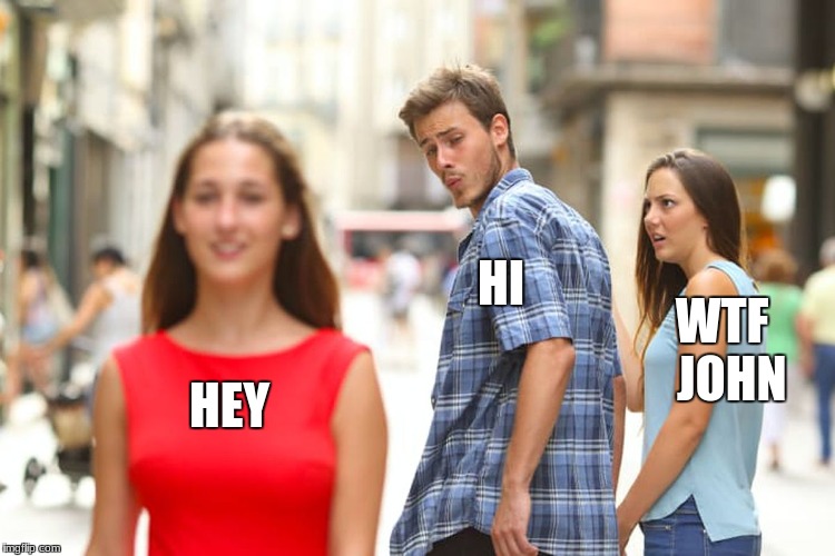 Distracted Boyfriend Meme | HI; WTF 
JOHN; HEY | image tagged in memes,distracted boyfriend | made w/ Imgflip meme maker