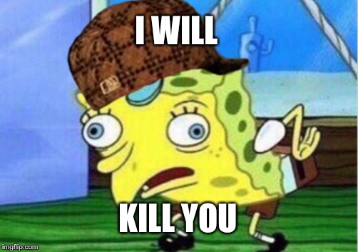 Mocking Spongebob | I WILL; KILL YOU | image tagged in memes,mocking spongebob,scumbag | made w/ Imgflip meme maker