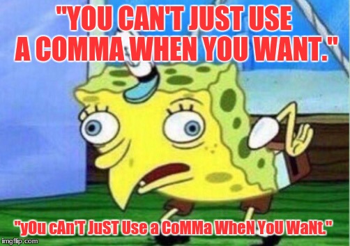 Mocking Spongebob | "YOU CAN'T JUST USE A COMMA WHEN YOU WANT."; "yOu cAn'T JuST Use a CoMMa WheN YoU WaNt." | image tagged in memes,mocking spongebob | made w/ Imgflip meme maker