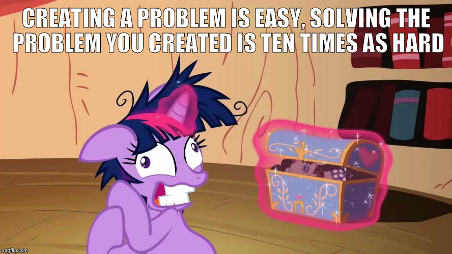 Crazy Twili | CREATING A PROBLEM IS EASY, SOLVING THE PROBLEM YOU CREATED IS TEN TIMES AS HARD | image tagged in mlp fim,funny,crazy,twilight sparkle | made w/ Imgflip meme maker