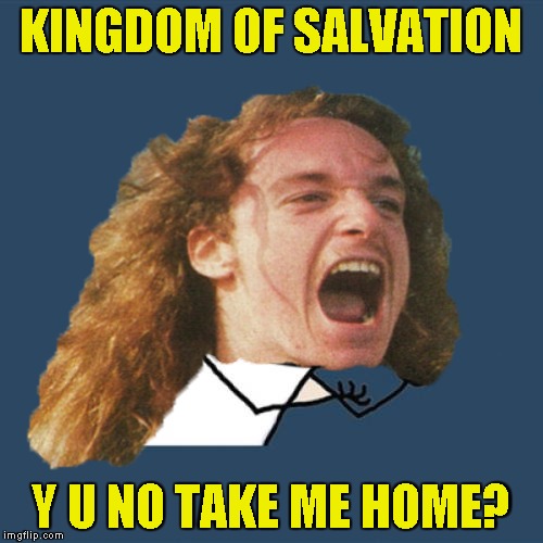 In honor of Cliff Burton | KINGDOM OF SALVATION; Y U NO TAKE ME HOME? | image tagged in memes,cliff burton,metalica,y u no,powermetalhead,thrash metal | made w/ Imgflip meme maker