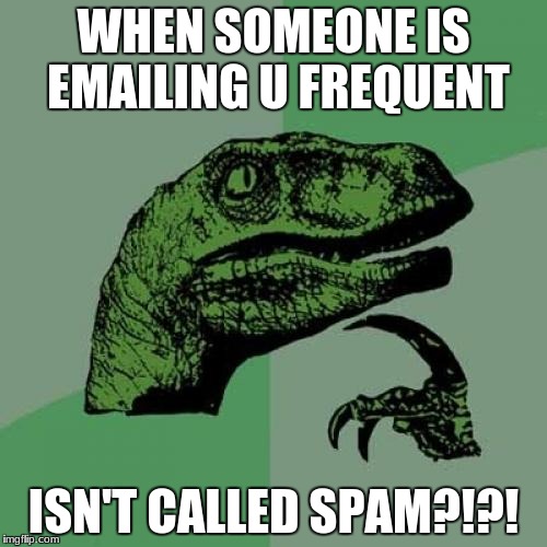 Philosoraptor Meme | WHEN SOMEONE IS EMAILING U FREQUENT; ISN'T CALLED SPAM?!?! | image tagged in memes,philosoraptor | made w/ Imgflip meme maker
