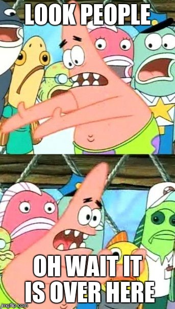 Put It Somewhere Else Patrick Meme | LOOK PEOPLE; OH WAIT IT IS OVER HERE | image tagged in memes,put it somewhere else patrick | made w/ Imgflip meme maker