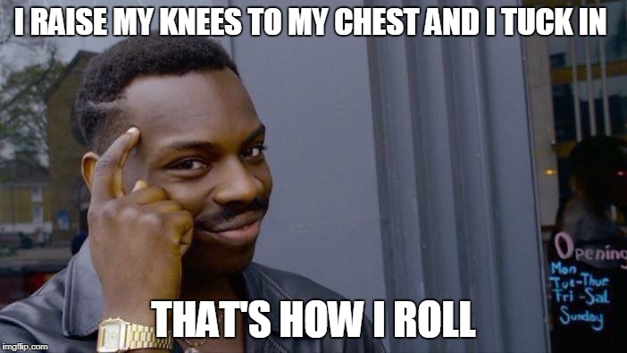 Roll Safe Think About It Meme | I RAISE MY KNEES TO MY CHEST AND I TUCK IN; THAT'S HOW I ROLL | image tagged in memes,roll safe think about it | made w/ Imgflip meme maker