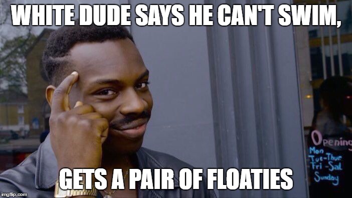 Roll Safe Think About It | WHITE DUDE SAYS HE CAN'T SWIM, GETS A PAIR OF FLOATIES | image tagged in memes,roll safe think about it | made w/ Imgflip meme maker