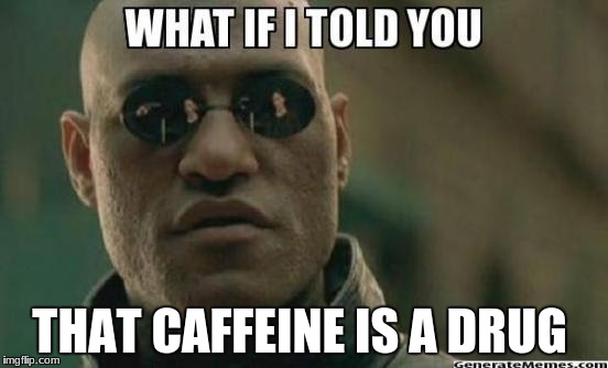 What If I Told You.... | THAT CAFFEINE IS A DRUG | image tagged in what if i told you | made w/ Imgflip meme maker