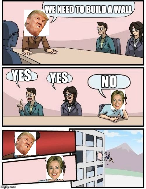 Boardroom Meeting Suggestion Meme | WE NEED TO BUILD A WALL; YES; YES; NO | image tagged in memes,boardroom meeting suggestion | made w/ Imgflip meme maker