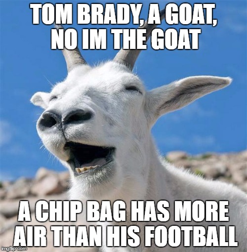 Laughing Goat | TOM BRADY, A GOAT, NO IM THE GOAT; A CHIP BAG HAS MORE AIR THAN HIS FOOTBALL | image tagged in memes,laughing goat | made w/ Imgflip meme maker