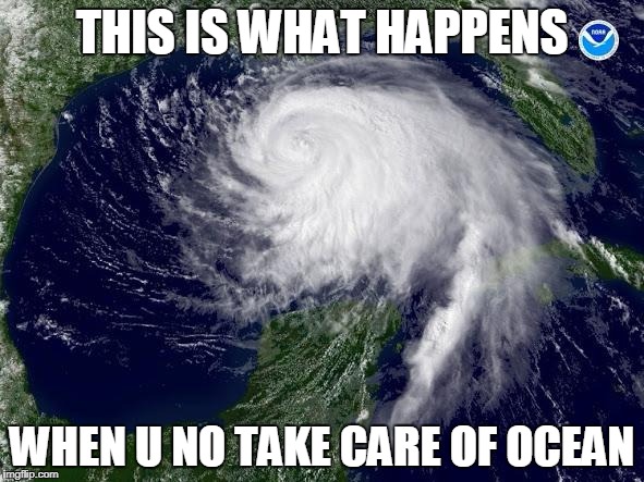 hurricane  | THIS IS WHAT HAPPENS; WHEN U NO TAKE CARE OF OCEAN | image tagged in hurricane | made w/ Imgflip meme maker
