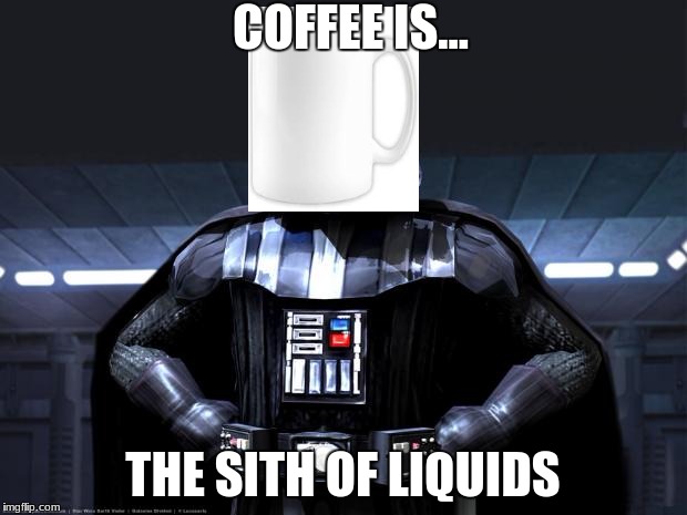 DArth vader | COFFEE IS... THE SITH OF LIQUIDS | image tagged in darth vader | made w/ Imgflip meme maker