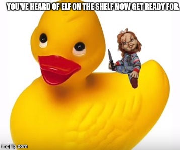 ugghhhh why is there no songs lyrics that have chucky on a ducky in them | YOU'VE HEARD OF ELF ON THE SHELF NOW GET READY FOR. | image tagged in chucky,ducky,memes,elf on the shelf,funny | made w/ Imgflip meme maker