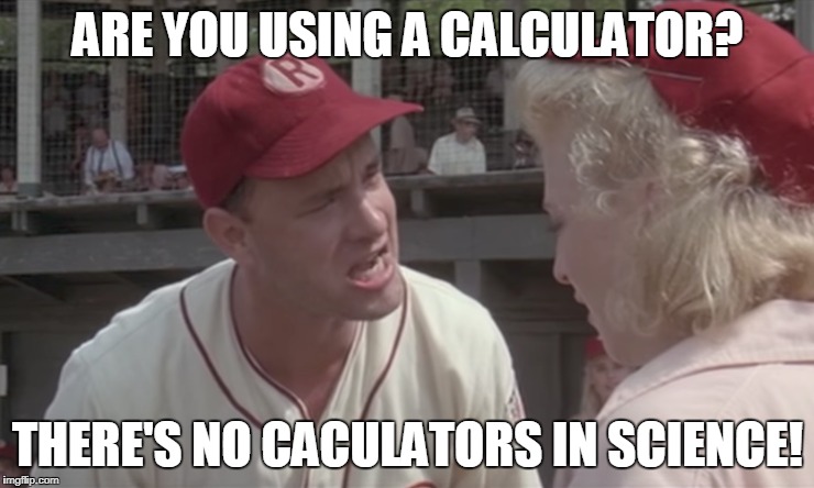 THERE'S NO CALCULATORS IN SCIENCE | ARE YOU USING A CALCULATOR? THERE'S NO CACULATORS IN SCIENCE! | image tagged in science,calculators,middle school | made w/ Imgflip meme maker