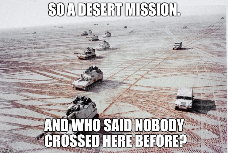 Too many tracks | SO A DESERT MISSION. AND WHO SAID NOBODY CROSSED HERE BEFORE? | image tagged in military,tanks,jeep,track | made w/ Imgflip meme maker