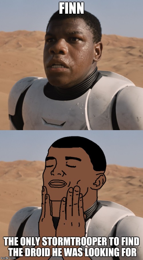 Feel Good Finn Star Wars | FINN; THE ONLY STORMTROOPER TO FIND THE DROID HE WAS LOOKING FOR | image tagged in feel good finn star wars | made w/ Imgflip meme maker
