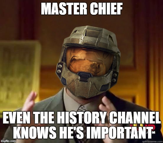 alien halo | MASTER CHIEF; EVEN THE HISTORY CHANNEL KNOWS HE'S IMPORTANT | image tagged in alien halo | made w/ Imgflip meme maker
