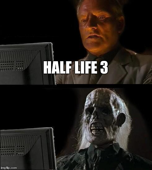 I'll Just Wait Here | HALF LIFE 3 | image tagged in memes,ill just wait here | made w/ Imgflip meme maker