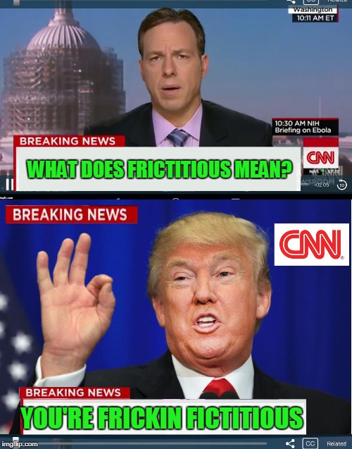 Ain't that the friggin truth. | WHAT DOES FRICTITIOUS MEAN? YOU'RE FRICKIN FICTITIOUS | image tagged in cnn phony trump news | made w/ Imgflip meme maker