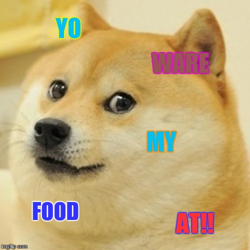 Doge | YO; WARE; MY; FOOD; AT!! | image tagged in memes,doge | made w/ Imgflip meme maker