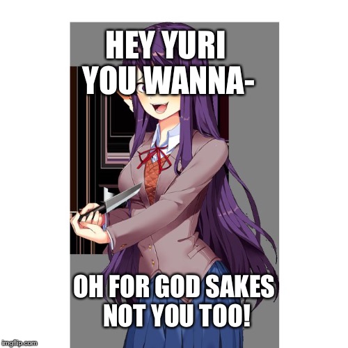 Yuri and knife | HEY YURI YOU WANNA-; OH FOR GOD SAKES NOT YOU TOO! | image tagged in yuri and knife | made w/ Imgflip meme maker