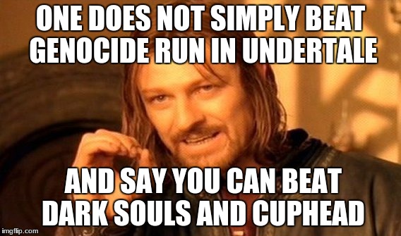 One Does Not Simply | ONE DOES NOT SIMPLY BEAT GENOCIDE RUN IN UNDERTALE; AND SAY YOU CAN BEAT DARK SOULS AND CUPHEAD | image tagged in memes,one does not simply | made w/ Imgflip meme maker