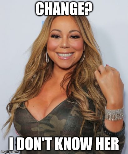 Mariah Carey | CHANGE? I DON'T KNOW HER | image tagged in mariah carey | made w/ Imgflip meme maker