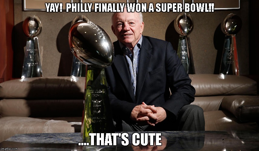 Dallas Cowboys 5 Super Bowl Trophies | YAY!  PHILLY FINALLY WON A SUPER BOWL!! ....THAT'S CUTE | image tagged in dallas cowboys,super bowl,jerry jones,5 time champions,philadelphia eagles | made w/ Imgflip meme maker