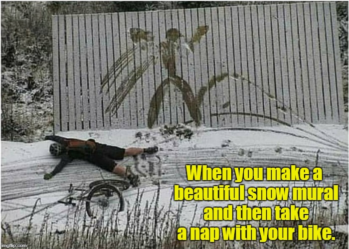 Call me sadistic, but I would have loved to have seen this. | When you make a beautiful snow mural and then take a nap with your bike. | image tagged in funny,crash,bike,snow,mural | made w/ Imgflip meme maker