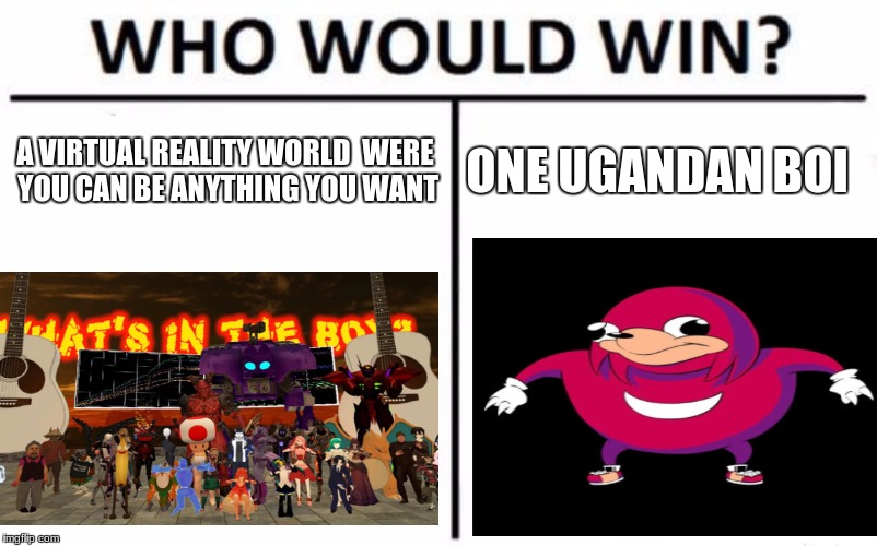 Who Would Win? | A VIRTUAL REALITY WORLD  WERE YOU CAN BE ANYTHING YOU WANT; ONE UGANDAN BOI | image tagged in memes,who would win | made w/ Imgflip meme maker