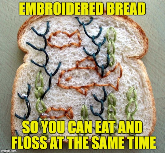 A real time-saver  | EMBROIDERED BREAD; SO YOU CAN EAT AND FLOSS AT THE SAME TIME | image tagged in memes,bread,arts  crafts | made w/ Imgflip meme maker