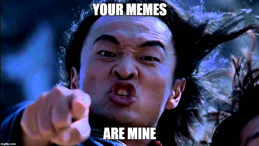 Shang Tsung | YOUR MEMES; ARE MINE | image tagged in shang tsung | made w/ Imgflip meme maker