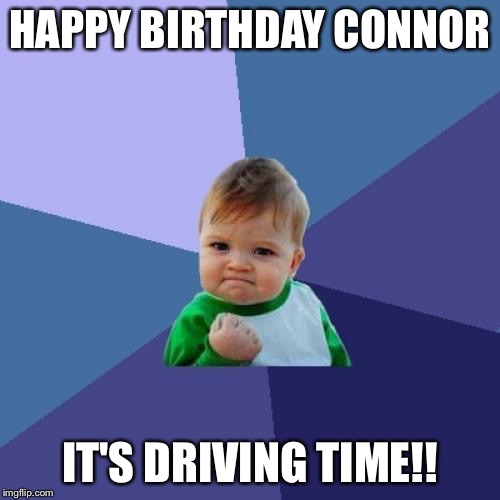 Success Kid | HAPPY BIRTHDAY CONNOR; IT'S DRIVING TIME!! | image tagged in memes,success kid | made w/ Imgflip meme maker