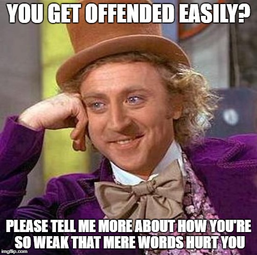 Creepy Condescending Wonka | YOU GET OFFENDED EASILY? PLEASE TELL ME MORE ABOUT HOW YOU'RE SO WEAK THAT MERE WORDS HURT YOU | image tagged in memes,creepy condescending wonka,funny,offended,weak,words | made w/ Imgflip meme maker