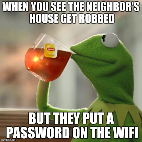 But That's None Of My Business | WHEN YOU SEE THE NEIGHBOR'S HOUSE GET ROBBED; BUT THEY PUT A PASSWORD ON THE WIFI | image tagged in memes,but thats none of my business,kermit the frog | made w/ Imgflip meme maker