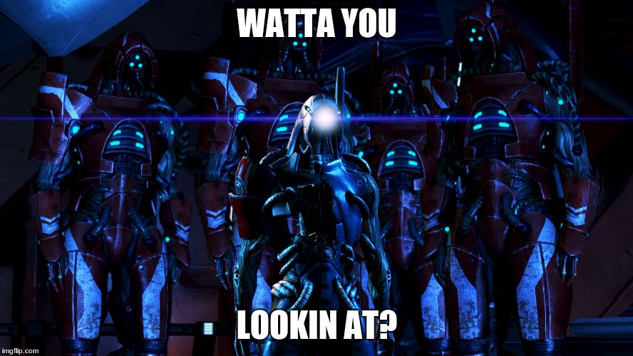 Mass Effect Legion's posse | WATTA YOU; LOOKIN AT? | image tagged in mass effect legion's posse | made w/ Imgflip meme maker