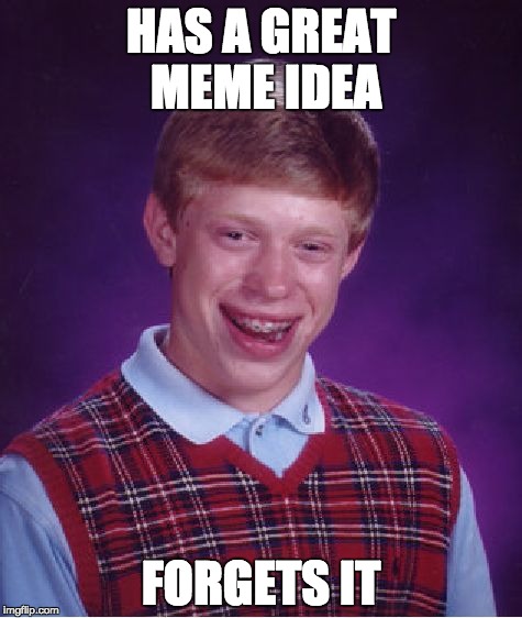 Bad Luck Brian | HAS A GREAT MEME IDEA; FORGETS IT | image tagged in memes,bad luck brian | made w/ Imgflip meme maker