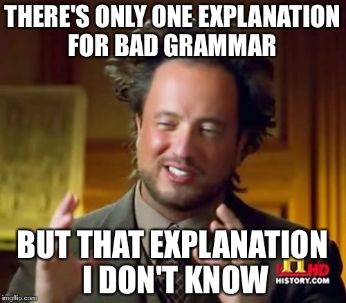 Ancient Aliens | THERE'S ONLY ONE EXPLANATION FOR BAD GRAMMAR; BUT THAT EXPLANATION I DON'T KNOW | image tagged in memes,ancient aliens | made w/ Imgflip meme maker
