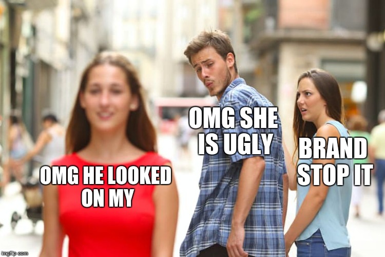 Distracted Boyfriend | OMG SHE IS UGLY; BRAND STOP IT; OMG HE LOOKED ON MY | image tagged in memes,distracted boyfriend | made w/ Imgflip meme maker