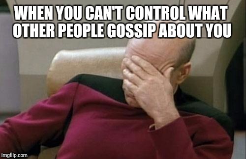 Captain Picard Facepalm | WHEN YOU CAN'T CONTROL WHAT OTHER PEOPLE GOSSIP ABOUT YOU | image tagged in memes,captain picard facepalm | made w/ Imgflip meme maker