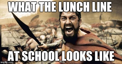 Sparta Leonidas | WHAT THE LUNCH LINE; AT SCHOOL LOOKS LIKE | image tagged in memes,sparta leonidas | made w/ Imgflip meme maker