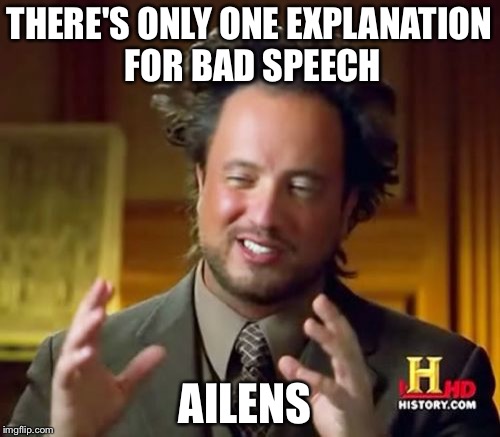 Ancient Aliens | THERE'S ONLY ONE EXPLANATION FOR BAD SPEECH; AILENS | image tagged in memes,ancient aliens | made w/ Imgflip meme maker