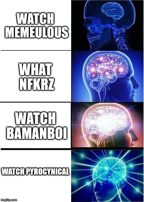 Expanding Brain | WATCH MEMEULOUS; WHAT NFKRZ; WATCH BAMANBOI; WATCH PYROCYNICAL | image tagged in memes,expanding brain | made w/ Imgflip meme maker