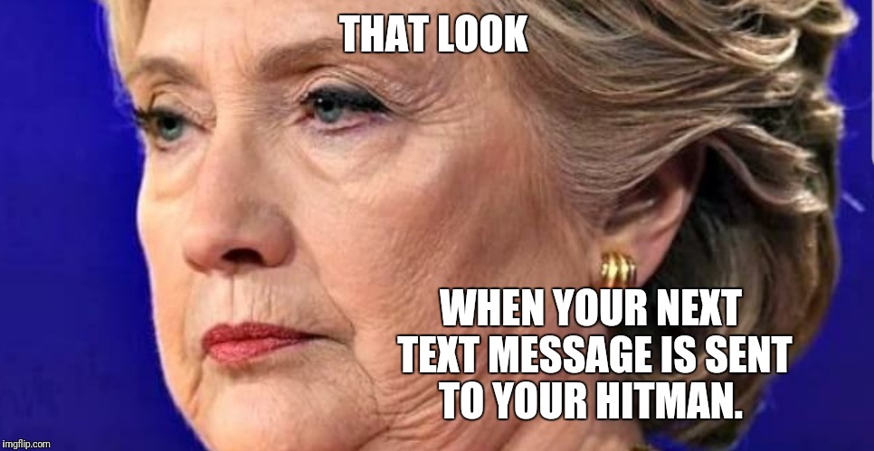 Death stare  | THAT LOOK; WHEN YOUR NEXT TEXT MESSAGE IS SENT TO YOUR HITMAN. | image tagged in hillary clinton,death stare,dead people,hitman,memes | made w/ Imgflip meme maker