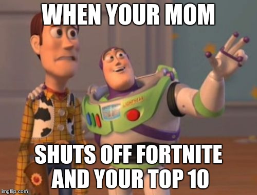 X, X Everywhere Meme | WHEN YOUR MOM; SHUTS OFF FORTNITE AND YOUR TOP 10 | image tagged in memes,x x everywhere | made w/ Imgflip meme maker