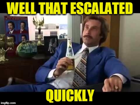 Escalated | WELL THAT ESCALATED QUICKLY | image tagged in escalated | made w/ Imgflip meme maker