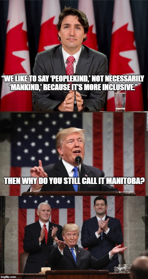 Peoplekind, not Mankind | “WE LIKE TO SAY ‘PEOPLEKIND,' NOT NECESSARILY ‘MANKIND,' BECAUSE IT’S MORE INCLUSIVE.”; THEN WHY DO YOU STILL CALL IT MANITOBA? | image tagged in manitoba,peoplekind,justin trudeau,blame canada | made w/ Imgflip meme maker