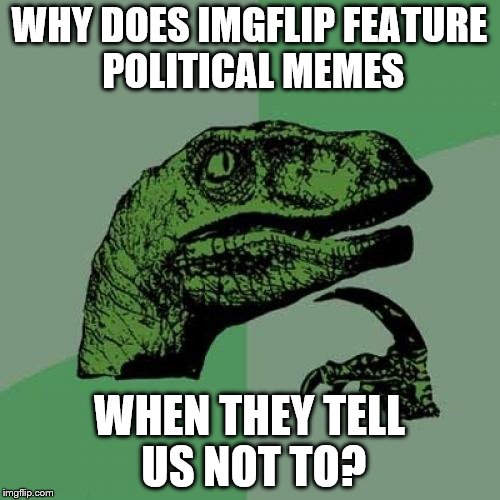 Philosoraptor | WHY DOES IMGFLIP FEATURE POLITICAL MEMES; WHEN THEY TELL US NOT TO? | image tagged in memes,philosoraptor | made w/ Imgflip meme maker